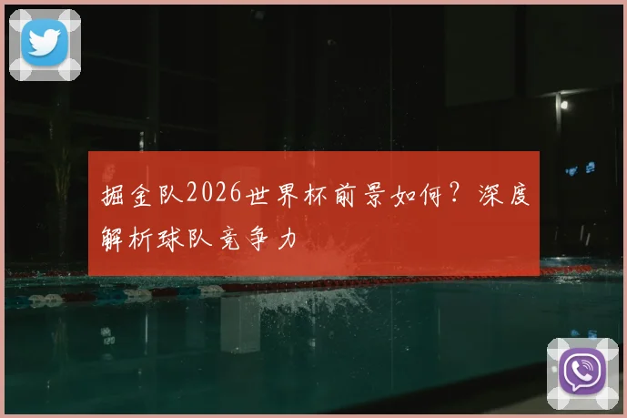 掘金队2026世界杯前景如何？深度解析球队竞争力