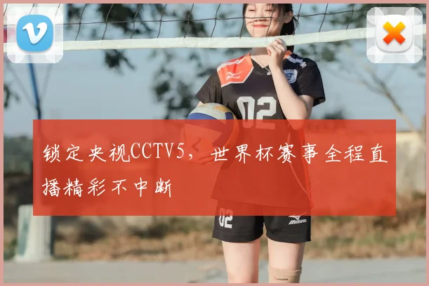 锁定央视CCTV5，世界杯赛事全程直播精彩不中断