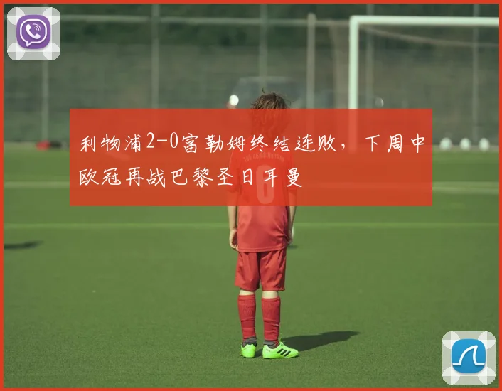 利物浦2-0富勒姆终结连败，下周中欧冠再战巴黎圣日耳曼